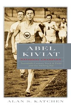 Coperta cărții 'Abel Kiviat, National Champion: Twentieth-Century Track and Field and the Melting Pot - Alan S. Katchen'