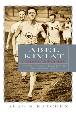 Abel Kiviat, National Champion: Twentieth-Century Track and Field and the Melting Pot - Alan S. Katchen