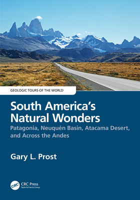 South America's Natural Wonders: Patagonia, Neuqun Basin, Atacama Desert, and Across the Andes - Gary Prost