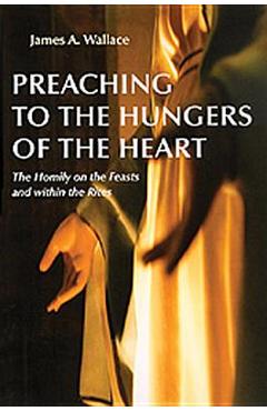 Coperta cărții 'Preaching to the Hungers of the Heart: The Homily on the Feasts and Within the Rites - James A. Wallace'