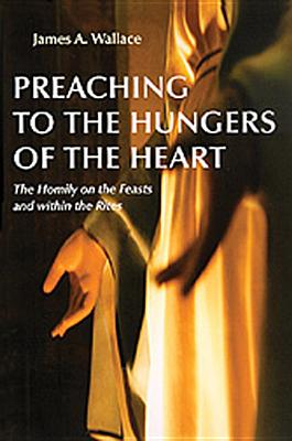 Coperta cărții 'Preaching to the Hungers of the Heart: The Homily on the Feasts and Within the Rites - James A. Wallace'