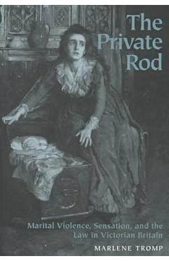 Coperta cărții 'The Private Rod: Marital Violence, Sensation, and the Law in Victorian Britain - Marlene Tromp'