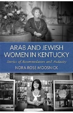 Poza produsului Arab and Jewish Women in Kentucky: Stories of Accommodation and Audacity - Nora Rose Moosnick