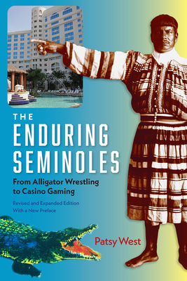 The Enduring Seminoles: From Alligator Wrestling to Casino Gaming - Patsy West