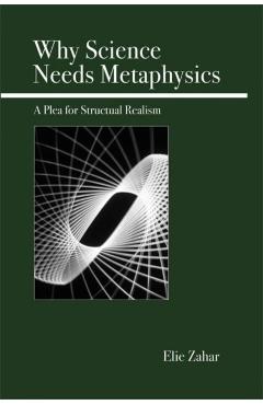 Poza produsului Why Science Needs Metaphysics: A Plea for Structural Realism - Elie Zahar
