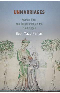 Coperta cărții 'Unmarriages: Women, Men, and Sexual Unions in the Middle Ages - Ruth Mazo Karras'