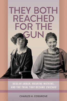 They Both Reached for the Gun: Beulah Annan, Maurine Watkins, and the Trial That Became Chicago - Charles H. Cosgrove