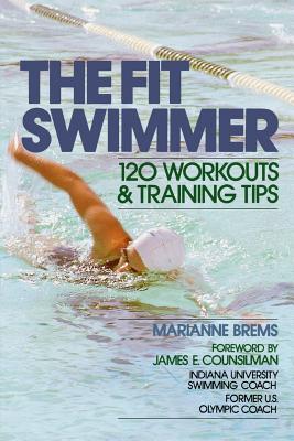 The Fit Swimmer: 120 Workouts & Training Tips - Marianne Brems