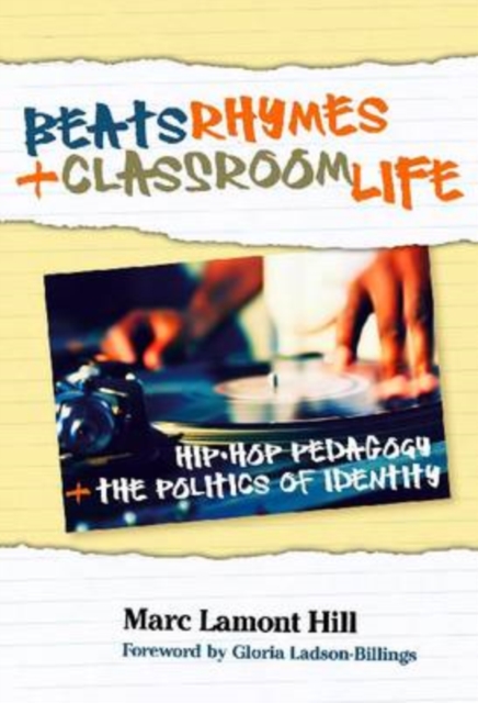 Beats, Rhymes, and Classroom Life: Hip-Hop Pedagogy and the Politics of Identity - Marc Lamont Hill