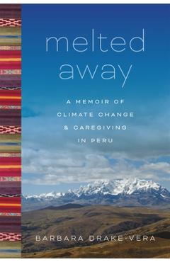 Melted Away: A Memoir of Climate Change and Caregiving in Peru - Barbara Drake-vera