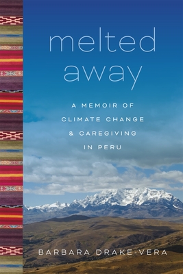 Melted Away: A Memoir of Climate Change and Caregiving in Peru - Barbara Drake-vera