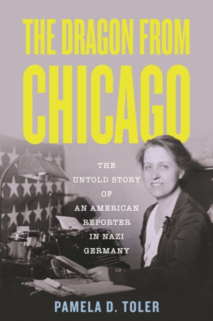 The Dragon from Chicago: The Untold Story of an American Reporter in Nazi Germany - Pamela D. Toler