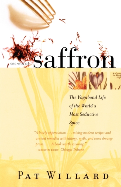 Secrets of Saffron: The Vagabond Life of the World's Most Seductive Spice - Pat Willard