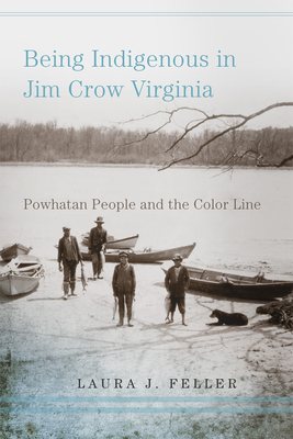 Being Indigenous in Jim Crow Virginia: Powhatan People and the Color Line - Laura J. Feller