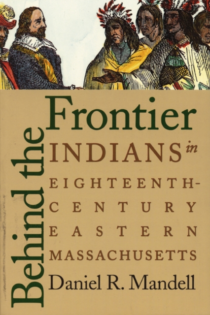 Behind the Frontier: Indians in Eighteenth-Century Eastern Massachusetts - Daniel R. Mandell