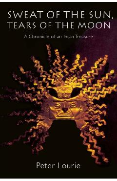 Poza produsului Sweat of the Sun, Tears of the Moon: A Chronicle of an Incan Treasure - Peter Lourie