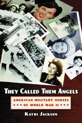 They Called Them Angels: American Military Nurses of World War II - Kathi Jackson