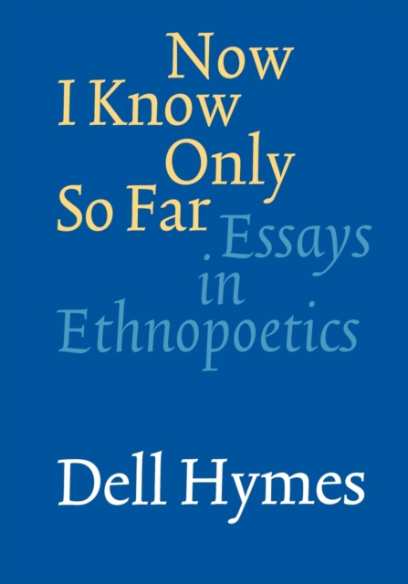 Now I Know Only So Far: Essays in Ethnopoetics - Dell Hymes