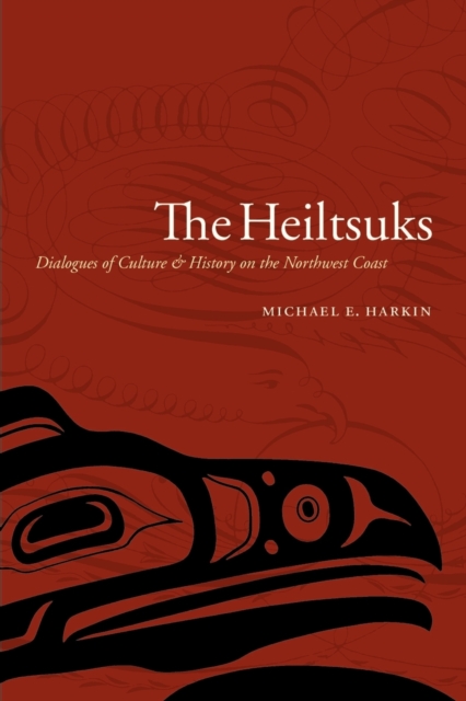 The Heiltsuks: Dialogues of Culture and History on the Northwest Coast - Michael E. Harkin