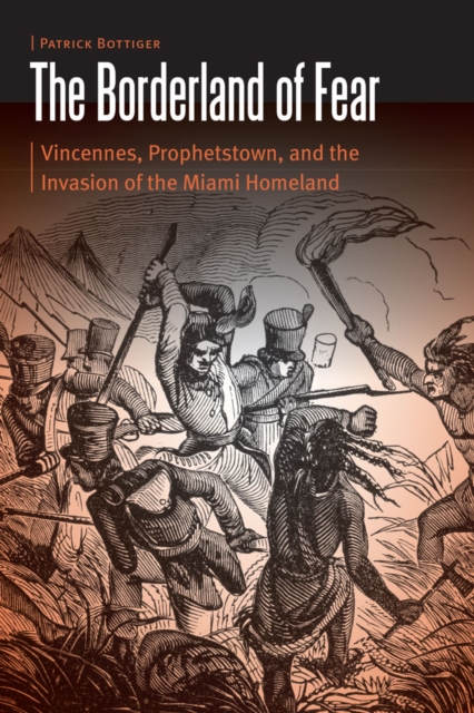 The Borderland of Fear: Vincennes, Prophetstown, and the Invasion of the Miami Homeland - Patrick Bottiger