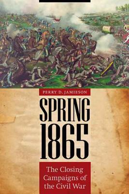 Spring 1865: The Closing Campaigns of the Civil War - Perry D. Jamieson