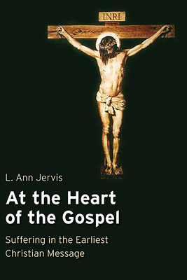 At the Heart of the Gospel: Suffering in the Earliest Christian Message - L. Ann Jervis