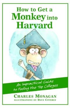 Poza produsului How to Get a Monkey Into Harvard: The Impractical Guide to Fooling the Top Colleges - Charles Monagan