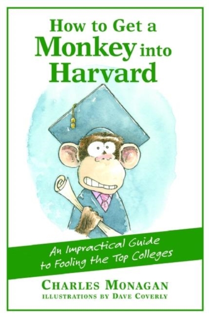 How to Get a Monkey Into Harvard: The Impractical Guide to Fooling the Top Colleges - Charles Monagan