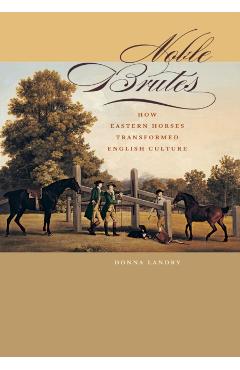 Poza produsului Noble Brutes: How Eastern Horses Transformed English Culture - Donna Landry