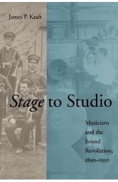 Poza produsului Stage to Studio: Musicians and the Sound Revolution, 1890-1950 - James P. Kraft