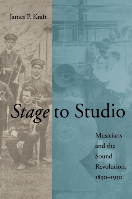 Stage to Studio: Musicians and the Sound Revolution, 1890-1950 - James P. Kraft