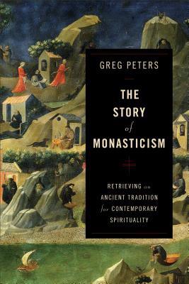 The Story of Monasticism: Retrieving an Ancient Tradition for Contemporary Spirituality - Greg Peters