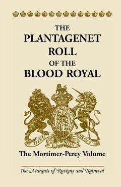 Coperta cărții 'The Plantagenet Roll of the Blood Royal: The Mortimer-Percy Volume - The Marquis Of Ruvigny And Ranieval'