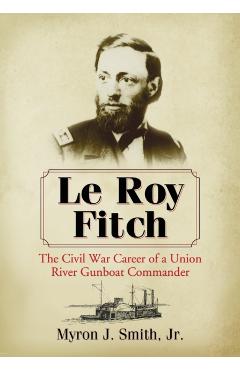 Poza produsului Le Roy Fitch: The Civil War Career of a Union River Gunboat Commander - Myron J. Smith