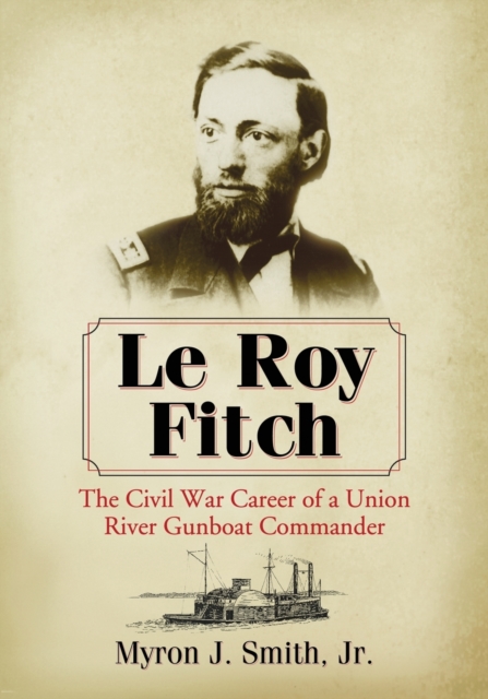Le Roy Fitch: The Civil War Career of a Union River Gunboat Commander - Myron J. Smith