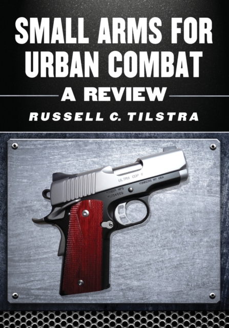 Small Arms for Urban Combat: A Review of Modern Handguns, Submachine Guns, Personal Defense Weapons, Carbines, Assault Rifles, Sniper Rifles, Anti- - Russell C. Tilstra