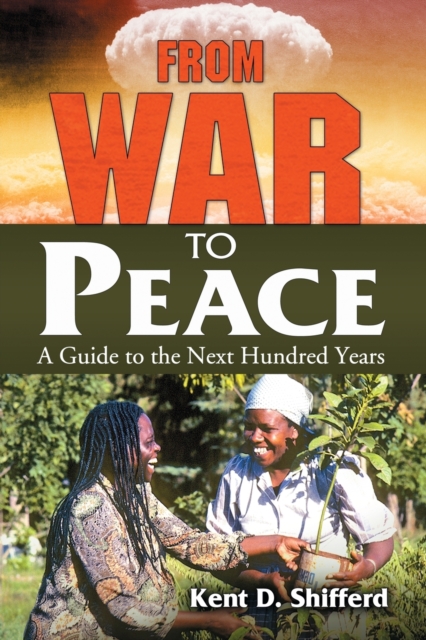 From War to Peace: A Guide to the Next Hundred Years - Kent D. Shifferd