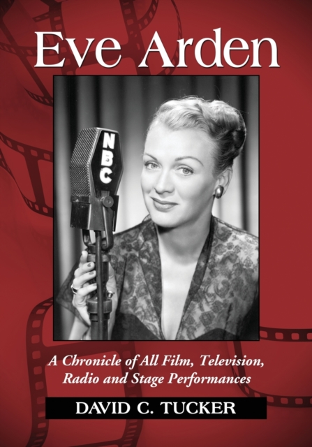 Eve Arden: A Chronicle of All Film, Television, Radio and Stage Performances - David C. Tucker