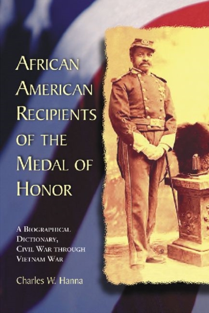 African American Recipients of the Medal of Honor: A Biographical Dictionary, Civil War through Vietnam War - Charles W. Hanna