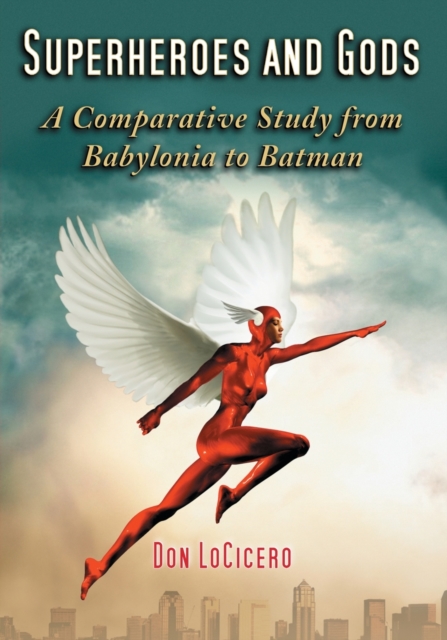 Superheroes and Gods: A Comparative Study from Babylonia to Batman - Don Locicero