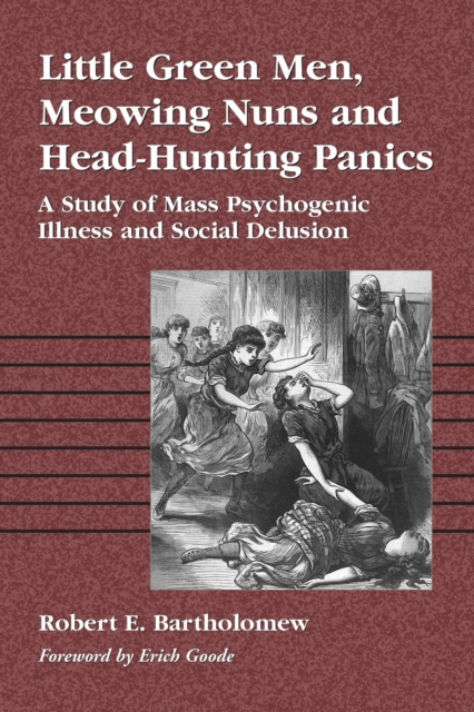 Little Green Men, Meowing Nuns and Head-Hunting Panics: A Study of Mass Psychogenic Illness and Social Delusion - Robert E. Bartholomew