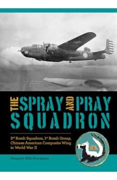 Poza produsului The Spray and Pray Squadron: 3rd Bomb Squadron, 1st Bomb Group, Chinese-American Composite Wing in World War II - Margaret Mills Kincannon
