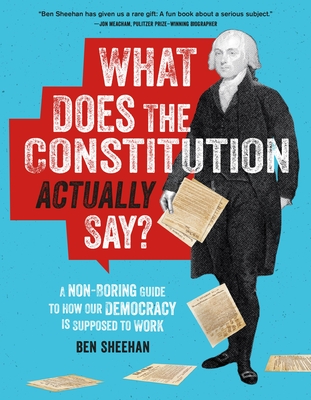 What Does the Constitution Actually Say?: A Non-Boring Guide to How Our Democracy Is Supposed to Work - Ben Sheehan