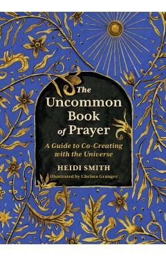 Poza produsului The Uncommon Book of Prayer: An Illuminated Guide to Co-Creating with the Universe - Heidi Smith