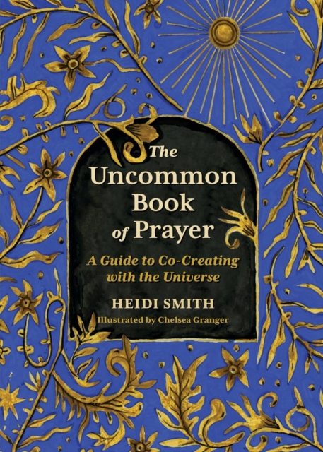 The Uncommon Book of Prayer: An Illuminated Guide to Co-Creating with the Universe - Heidi Smith