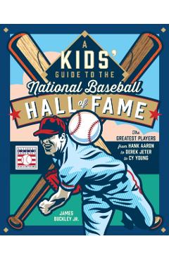 A Kids' Guide to the National Baseball Hall of Fame: The Greatest Players from Hank Aaron & Derek Jeter to Cy Young - James Buckley Jr