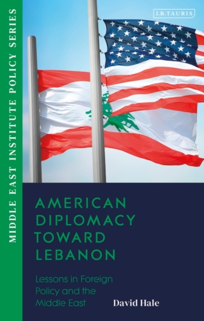 American Diplomacy Toward Lebanon: Lessons in Foreign Policy and the Middle East - David Hale