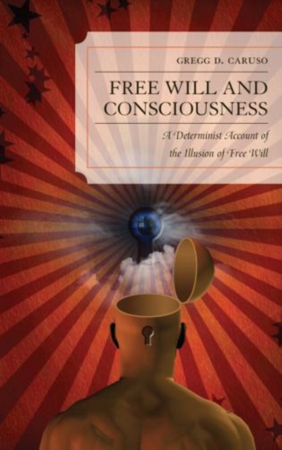 Free Will and Consciousness: A Determinist Account of the Illusion of Free Will - Gregg Caruso