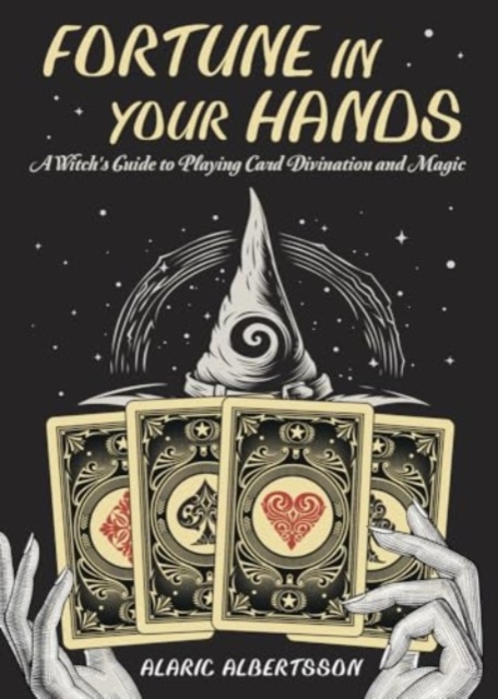 Fortune in Your Hands: A Witch's Guide to Playing Card Divination and Magic - Alaric Albertsson