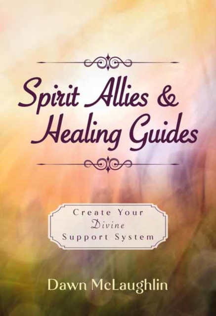 Spirit Allies & Healing Guides: Create Your Divine Support System - Dawn Mclaughlin